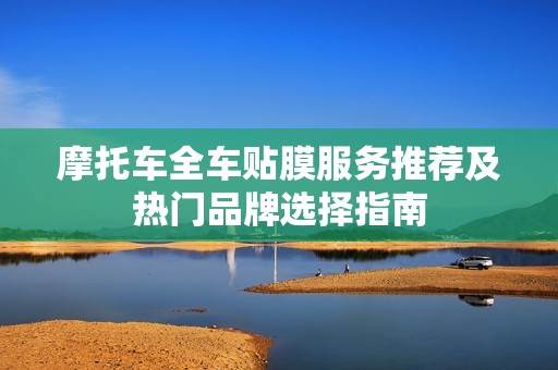 摩托车全车贴膜服务推荐及热门品牌选择指南