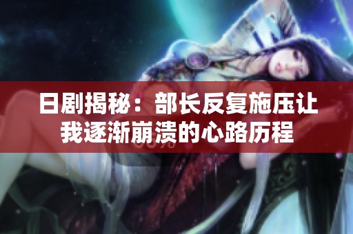日剧揭秘：部长反复施压让我逐渐崩溃的心路历程