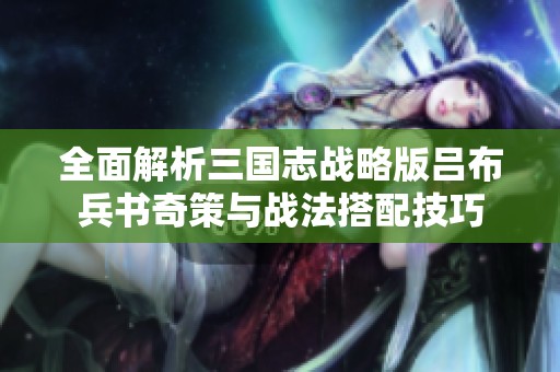 全面解析三国志战略版吕布兵书奇策与战法搭配技巧