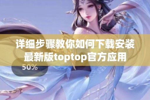 详细步骤教你如何下载安装最新版toptop官方应用