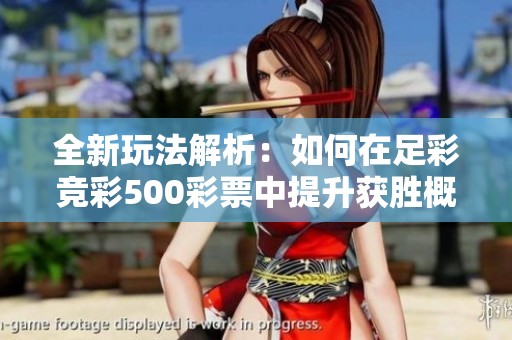 全新玩法解析：如何在足彩竞彩500彩票中提升获胜概率