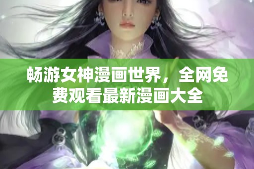 畅游女神漫画世界，全网免费观看最新漫画大全
