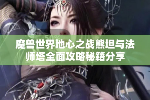 魔兽世界地心之战熊坦与法师塔全面攻略秘籍分享