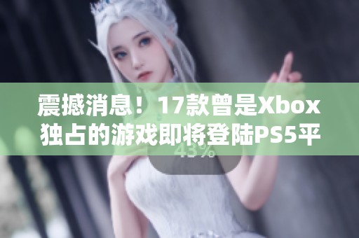 震撼消息！17款曾是Xbox独占的游戏即将登陆PS5平台
