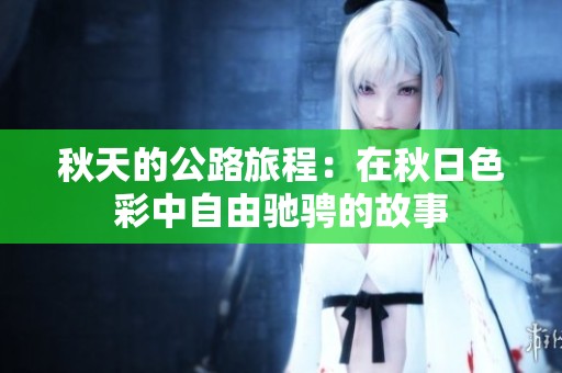 秋天的公路旅程：在秋日色彩中自由驰骋的故事