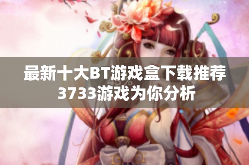最新十大BT游戏盒下载推荐 3733游戏为你分析