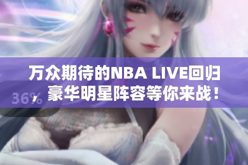 万众期待的NBA LIVE回归，豪华明星阵容等你来战！