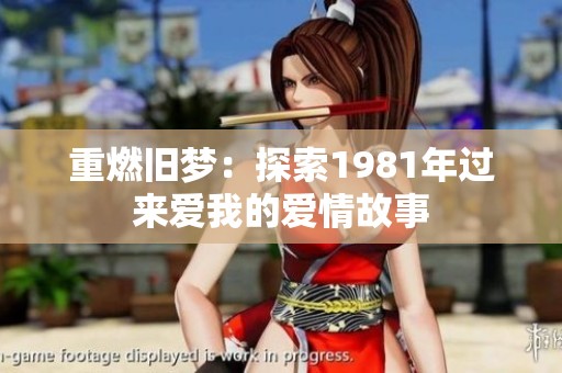 重燃旧梦：探索1981年过来爱我的爱情故事