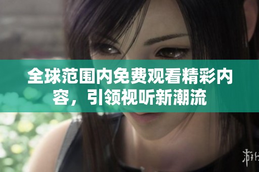 全球范围内免费观看精彩内容，引领视听新潮流