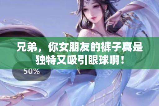 兄弟，你女朋友的裤子真是独特又吸引眼球啊！