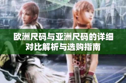 欧洲尺码与亚洲尺码的详细对比解析与选购指南