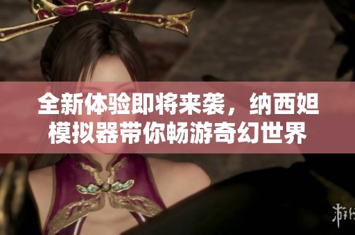 全新体验即将来袭，纳西妲模拟器带你畅游奇幻世界