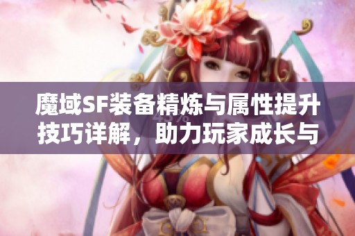 魔域SF装备精炼与属性提升技巧详解，助力玩家成长与升级