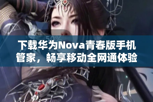 下载华为Nova青春版手机管家，畅享移动全网通体验