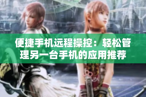 便捷手机远程操控：轻松管理另一台手机的应用推荐