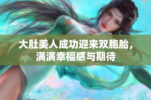 大肚美人成功迎来双胞胎，满满幸福感与期待