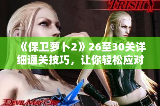 《保卫萝卜2》26至30关详细通关技巧，让你轻松应对挑战！