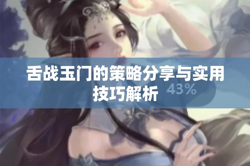 舌战玉门的策略分享与实用技巧解析