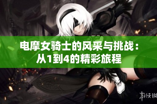 电摩女骑士的风采与挑战：从1到4的精彩旅程