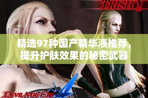 精选97种国产精华液推荐，提升护肤效果的秘密武器