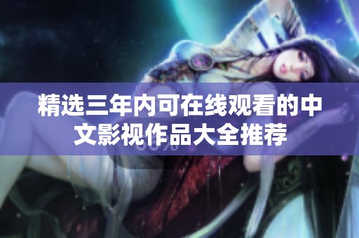 精选三年内可在线观看的中文影视作品大全推荐