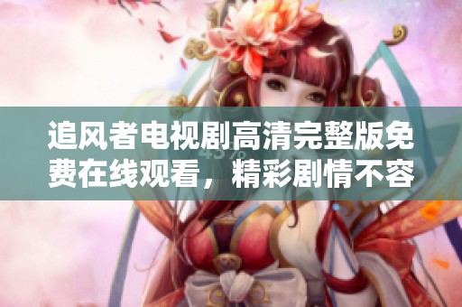 追风者电视剧高清完整版免费在线观看，精彩剧情不容错过！