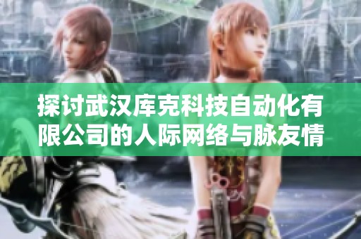 探讨武汉库克科技自动化有限公司的人际网络与脉友情况