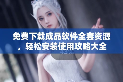 免费下载成品软件全套资源，轻松安装使用攻略大全