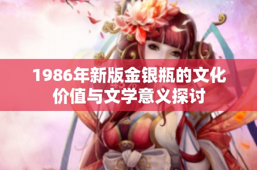 1986年新版金银瓶的文化价值与文学意义探讨