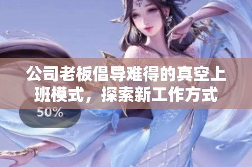 公司老板倡导难得的真空上班模式，探索新工作方式