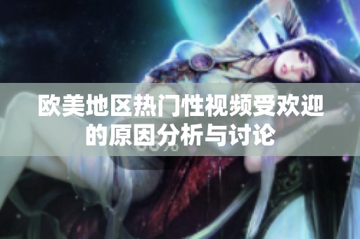 欧美地区热门性视频受欢迎的原因分析与讨论