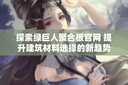 探索绿巨人聚合板官网 提升建筑材料选择的新趋势
