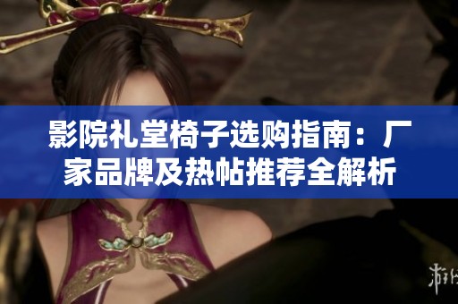 影院礼堂椅子选购指南：厂家品牌及热帖推荐全解析