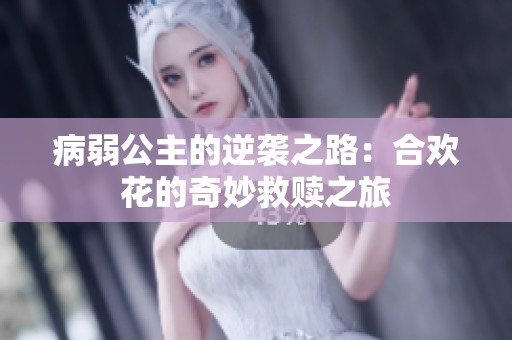 病弱公主的逆袭之路：合欢花的奇妙救赎之旅