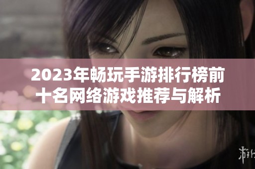 2023年畅玩手游排行榜前十名网络游戏推荐与解析