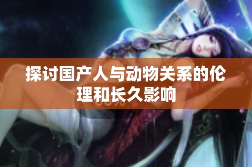 探讨国产人与动物关系的伦理和长久影响