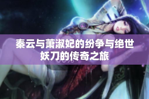 秦云与萧淑妃的纷争与绝世妖刀的传奇之旅