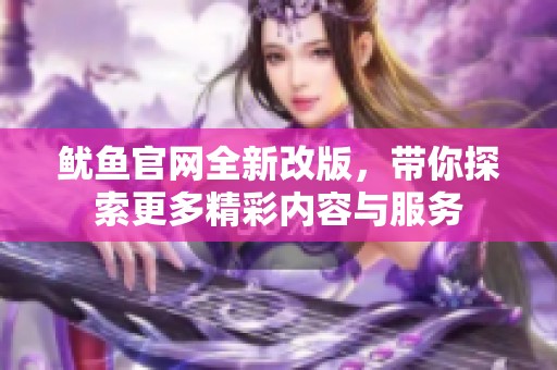 鱿鱼官网全新改版，带你探索更多精彩内容与服务