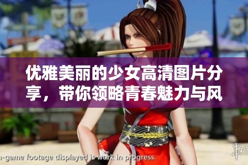 优雅美丽的少女高清图片分享，带你领略青春魅力与风采