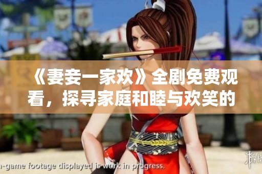 《妻妾一家欢》全剧免费观看，探寻家庭和睦与欢笑的真实故事