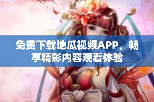 免费下载地瓜视频APP，畅享精彩内容观看体验