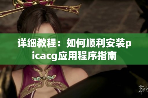 详细教程：如何顺利安装picacg应用程序指南