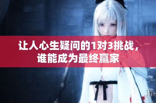 让人心生疑问的1对3挑战，谁能成为最终赢家