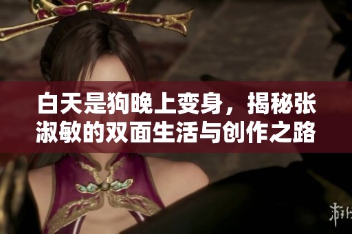 白天是狗晚上变身，揭秘张淑敏的双面生活与创作之路