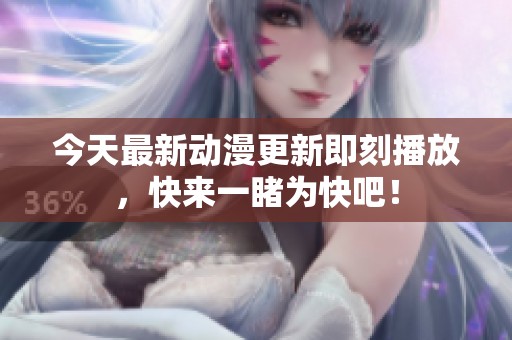 今天最新动漫更新即刻播放，快来一睹为快吧！
