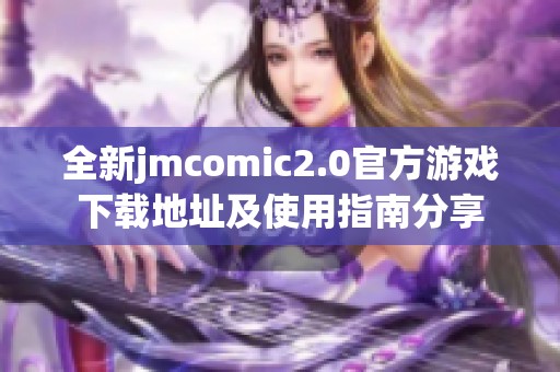 全新jmcomic2.0官方游戏下载地址及使用指南分享