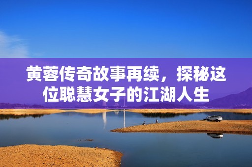 黄蓉传奇故事再续，探秘这位聪慧女子的江湖人生