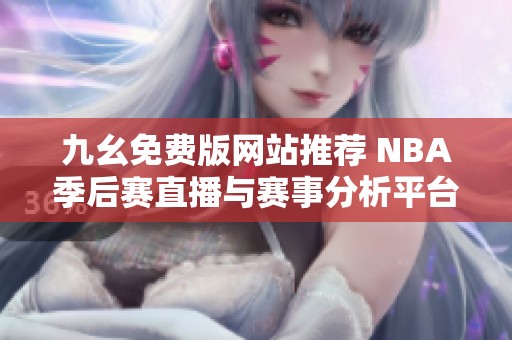 九幺免费版网站推荐 NBA季后赛直播与赛事分析平台