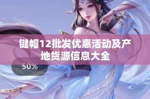 键帽12批发优惠活动及产地货源信息大全