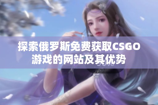 探索俄罗斯免费获取CSGO游戏的网站及其优势